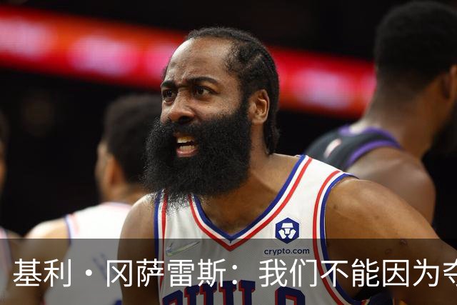 基利·冈萨雷斯：我们不能因为夺冠就松懈，目标是继续赢下去