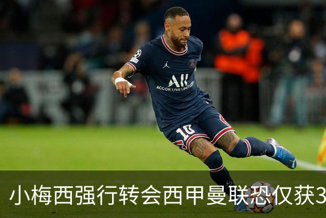 小梅西强行转会西甲曼联恐仅获30万！其飞赴巴萨谈判，皇马已接洽数月